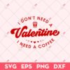 I Don't Need A Valentine I Need A Coffee SVG, Valentine's Day SVG, Funny Valentine SVG