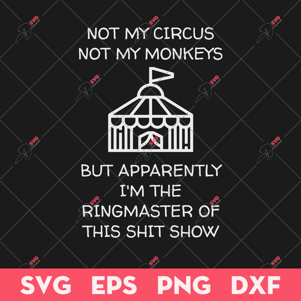 Not My Circus Not My Monkeys SVG, But I'm The Ringmaster Of This Shit Show SVG, Funny SVG