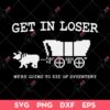 Get In Loser Were Going To Die Of Dysentery SVG, Get In Loser SVG, Were Going To Die Of Dysentery SVG