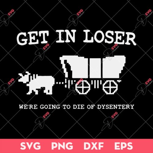 Get In Loser Were Going To Die Of Dysentery SVG, Get In Loser SVG, Were Going To Die Of Dysentery SVG