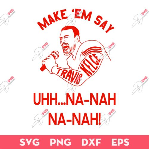 Travis Kelce Make Em Say Uhh Na Nah SVG, Kansas City Chiefs SVG, Travis Kelce SVG
