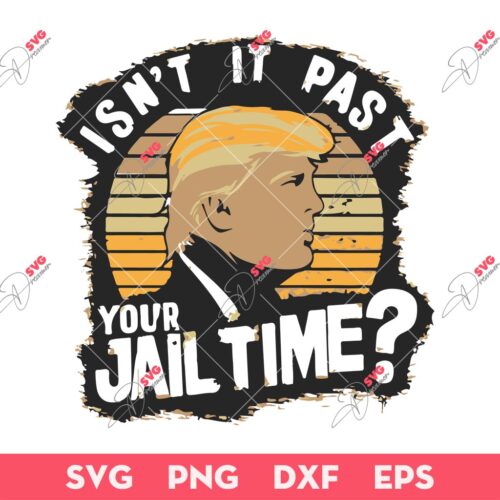 Donald Trump Isn't It Past Your Jail Time SVG, Anti Trump SVG