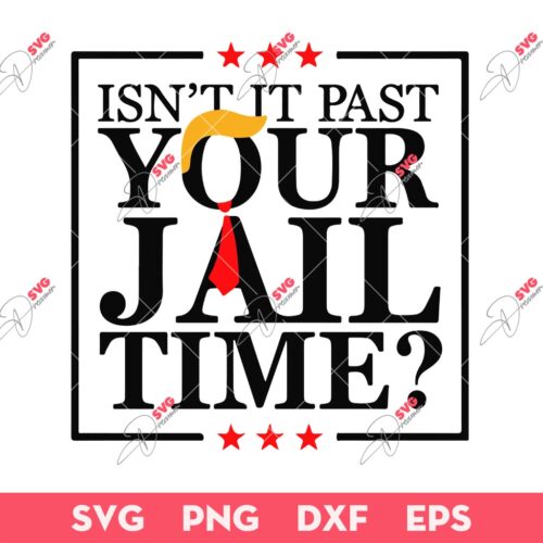 Isn't It Past Your Jail Time SVG, Stop Trump 2024 SVG, Jail Time Trump SVG
