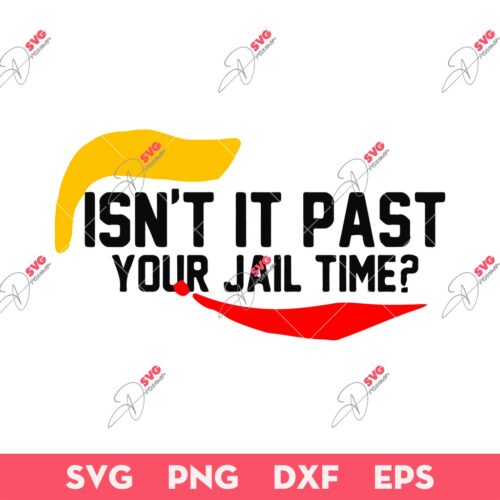 Trump Isnt It Past Your Jail Time SVG, Trump Funny Saying SVG PNG