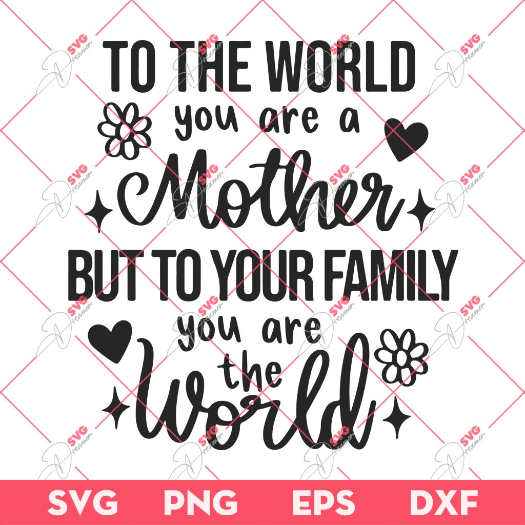 To The World You Are A Mother But To Your Family You Are The World SVG PNG, Mother You Are The World SVG, Mothers Day Gift SVG PNG