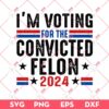 Im Voting For The Convicted Felon 2024 SVG PNG, Trump 2024 SVG PNG, America 2024 SVG PNG