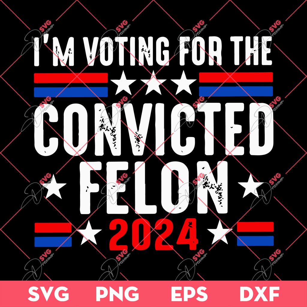 I'm Voting For The Felon for President 2024 SVG, 04th Of July SVG PNG EPS DXF