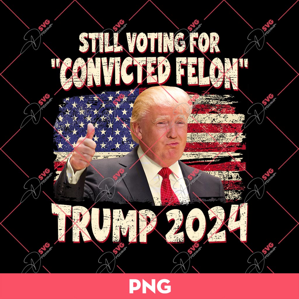 Still Voting For Convicted Felon Trump 2024 PNG, Voting Trump 2024 PNG