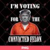 Trump 2024 Im Voting for The Convicted Felon PNG, Trump 2024 PNG