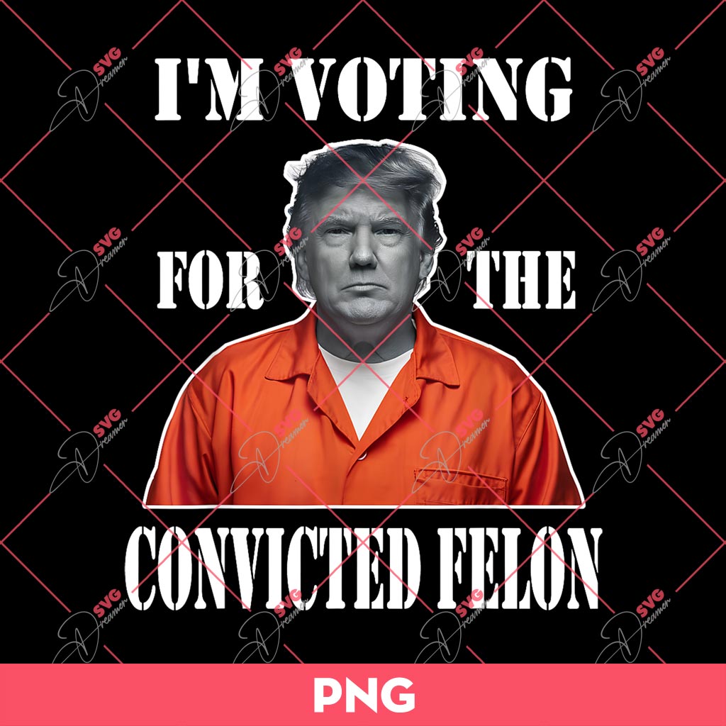 Trump 2024 Im Voting for The Convicted Felon PNG, Trump 2024 PNG