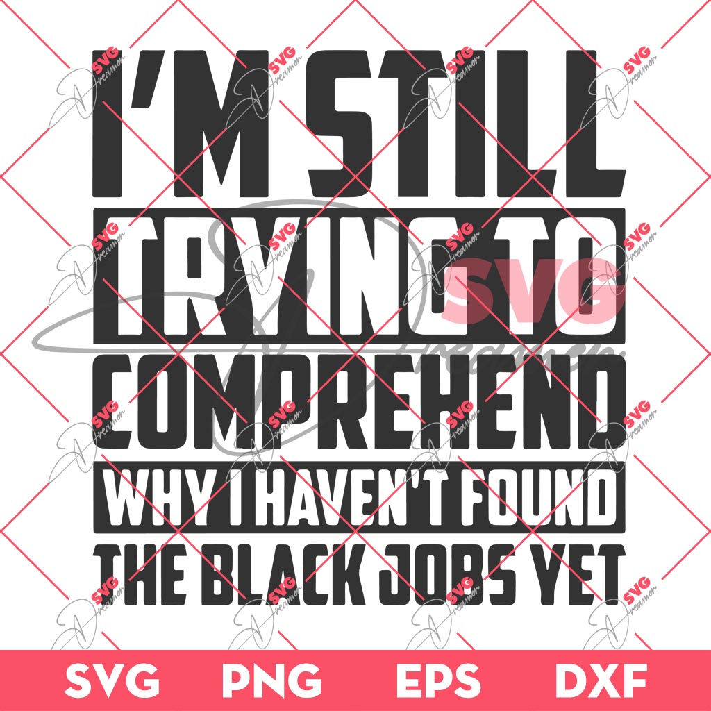 Im Still Trying To Comprehend SVG, Why I Havent Found The Black Jobs Yet SVG