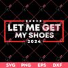 Let Me Get My Shoes 2024 SVG PNG, Trump Shot SVG PNG, Trump Fight SVG PNG