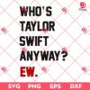 Who's Taylor Swift Anyway Ew SVG PNG, Swiftie SVG PNG, Taylor Swift SVG PNG