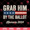 Grab Him By The Ballot Kamala 2024 SVG PNG, Kamala Harris SVG PNG, Election 2024 SVG PNG