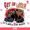 Get In Loser Let's Watch Scary Movies PNG, Horror Killers Halloween PNG