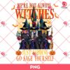 We Are Not Always Witches Just Kidding Go Sage Yourself PNG, Vintage Witches Halloween PNG