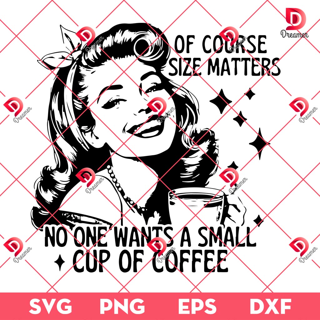 Of Course Size Matters SVG PNG, No One Wants A Small Cup Of Coffee SVG PNG