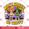 Dont Worry Be Trippy PNG, Psychedelic Mushroom And Weed PNG, Funny 420 Cannabis PNG