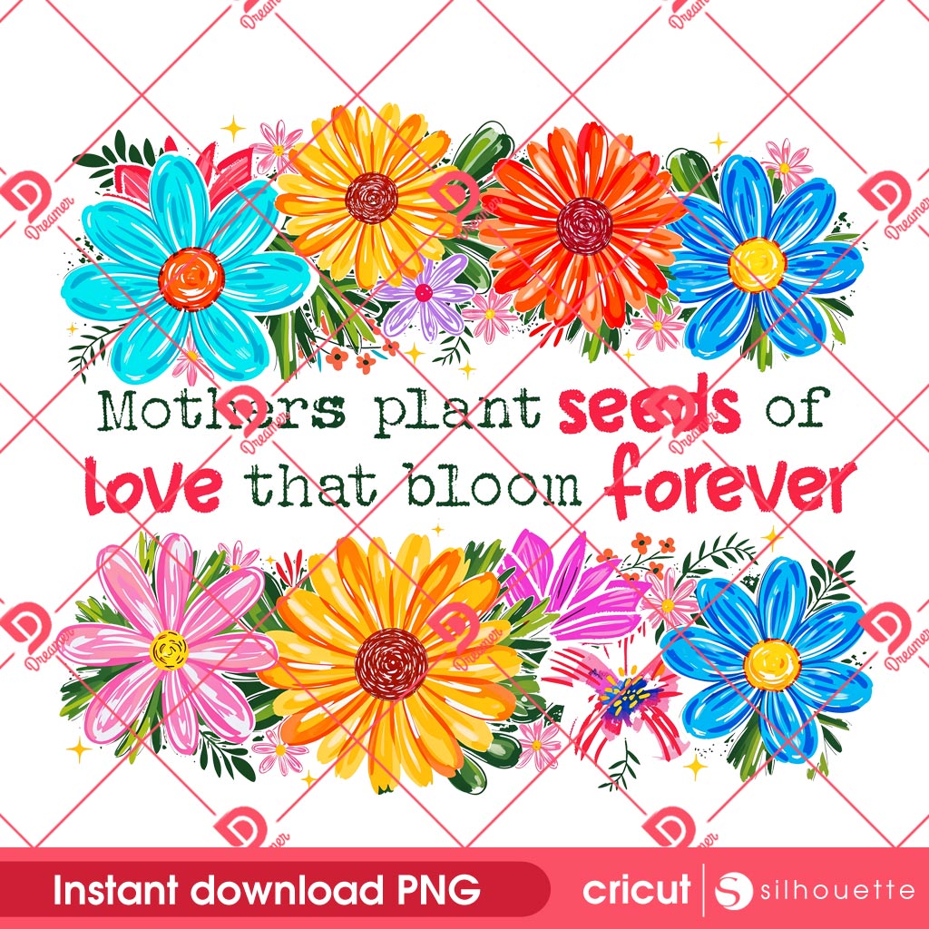 Mothers Plant Seeds Of Love That Bloom Forever PNG, Seeds Of Love From Moms Bloom Eternal Floral PNG